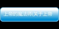 上帝的魔法師(關(guān)于上帝的魔法師簡述)