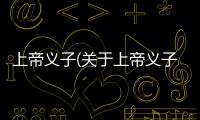 上帝義子(關于上帝義子簡述)