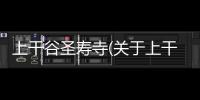 上干谷圣壽寺(關于上干谷圣壽寺簡述)