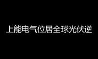 上能電氣位居全球光伏逆變器出貨量第四
