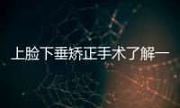 上臉下垂矯正手術(shù)了解一下