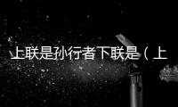 上聯是孫行者下聯是（上聯孫行者下聯是什么）