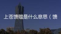 上蒼饋贈是什么意思（饋贈是什么意思）