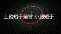 上臂短于前臂 小腿短于大腿(關(guān)于上臂短于前臂 小腿短于大腿簡述)
