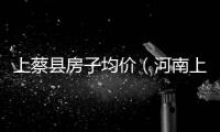 上蔡縣房子均價（河南上蔡縣房價）