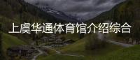 上虞華通體育館介紹綜合體育新聞體育綜合體商業模式