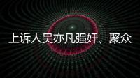 上訴人吳亦凡強奸、聚眾淫亂案二審開庭，將擇期宣判
