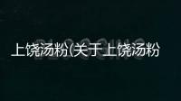 上饒湯粉(關(guān)于上饒湯粉簡(jiǎn)述)