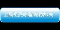 上高祖受命造唐賦表(關于上高祖受命造唐賦表簡述)