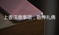 上香注意事項，敬神禮佛時如何上香以及上香時的注意事項