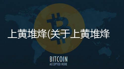 上黃堆烽(關(guān)于上黃堆烽簡述)