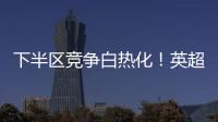 下半區競爭白熱化！英超積分榜：曼聯第13 切爾西第14 伯恩茅斯第15