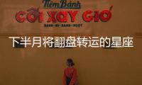 下半月將翻盤轉運的星座top6