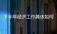 下半年經濟工作具體如何部署?多部委負責人集中發聲