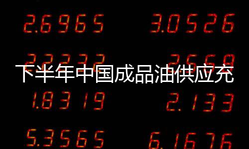 下半年中國成品油供應充足 天然氣需求存缺口