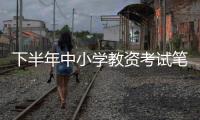 下半年中小學教資考試筆試將于9月15日進行_