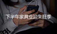 下半年家具業(yè)迎來旺季