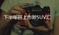 下半年將上市新SUV匯總 買車的都看看