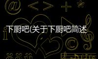下廚吧(關于下廚吧簡述)