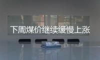 下周煤價繼續(xù)緩慢上漲