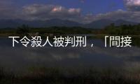 下令殺人被判刑，「間接正犯」與「教唆犯」有何不同？