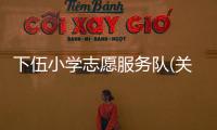 下伍小學志愿服務隊(關于下伍小學志愿服務隊簡述)