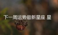 下一周運勢最新星座 星座下周運勢查詢