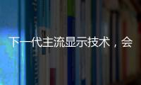 下一代主流顯示技術，會是Micro