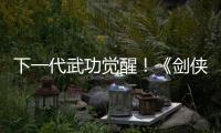 下一代武功覺醒！《劍俠世界3》安卓首測(cè)今日開啟