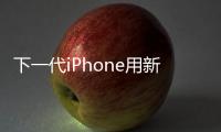 下一代iPhone用新封裝技術(shù)給電池更大空間