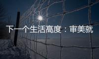 下一個生活高度：審美就是生產力