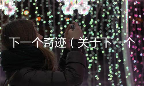 下一個(gè)奇跡（關(guān)于下一個(gè)奇跡的基本情況說明介紹）