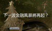 下一波金融風暴將再起？｜天下雜誌