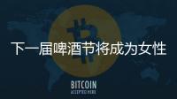 下一屆啤酒節(jié)將成為女性啤酒節(jié)的最大規(guī)模