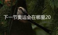 下一節(jié)奧運(yùn)會在哪里2012（下一節(jié)奧運(yùn)會在哪里2024）