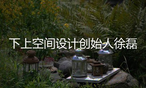 下上空間設計創始人徐磊秦皇島開講:空間價值最優解