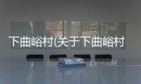 下曲峪村(關(guān)于下曲峪村簡述)
