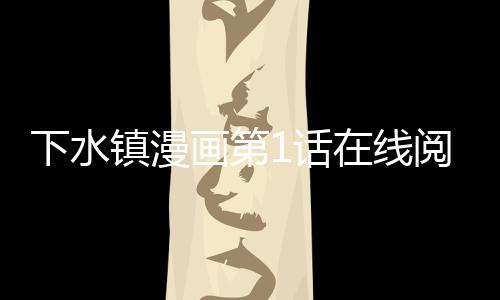 下水鎮漫畫第1話在線閱讀 下水鎮漫畫無刪減連載中