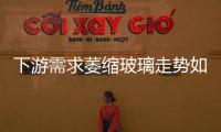下游需求萎縮玻璃走勢如何呢？