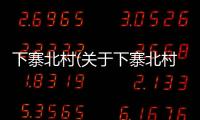 下寨北村(關(guān)于下寨北村簡(jiǎn)述)