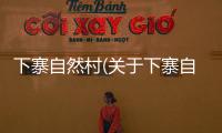 下寨自然村(關(guān)于下寨自然村簡(jiǎn)述)