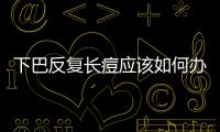 下巴反復長痘應該如何辦？ 按這穴位有奇效