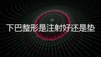 下巴整形是注射好還是墊假體的好，有什么區別