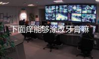 下面癢能夠涂改牙膏嘛