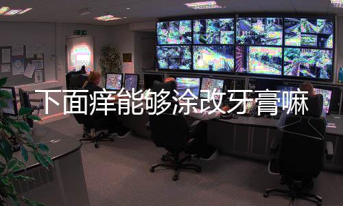 下面癢能夠涂改牙膏嘛