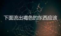 下面流出褐色的東西應該如何回事