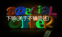 下鎮(關于下鎮簡述)