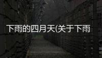 下雨的四月天(關于下雨的四月天簡述)