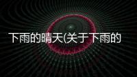 下雨的晴天(關于下雨的晴天簡述)