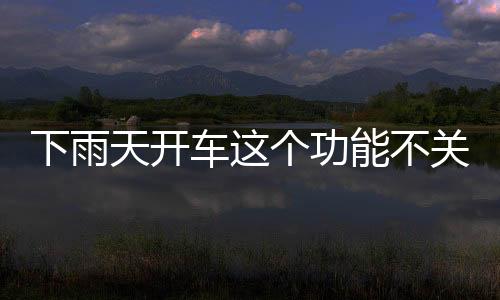 下雨天開車這個功能不關閉 發動機直接報廢